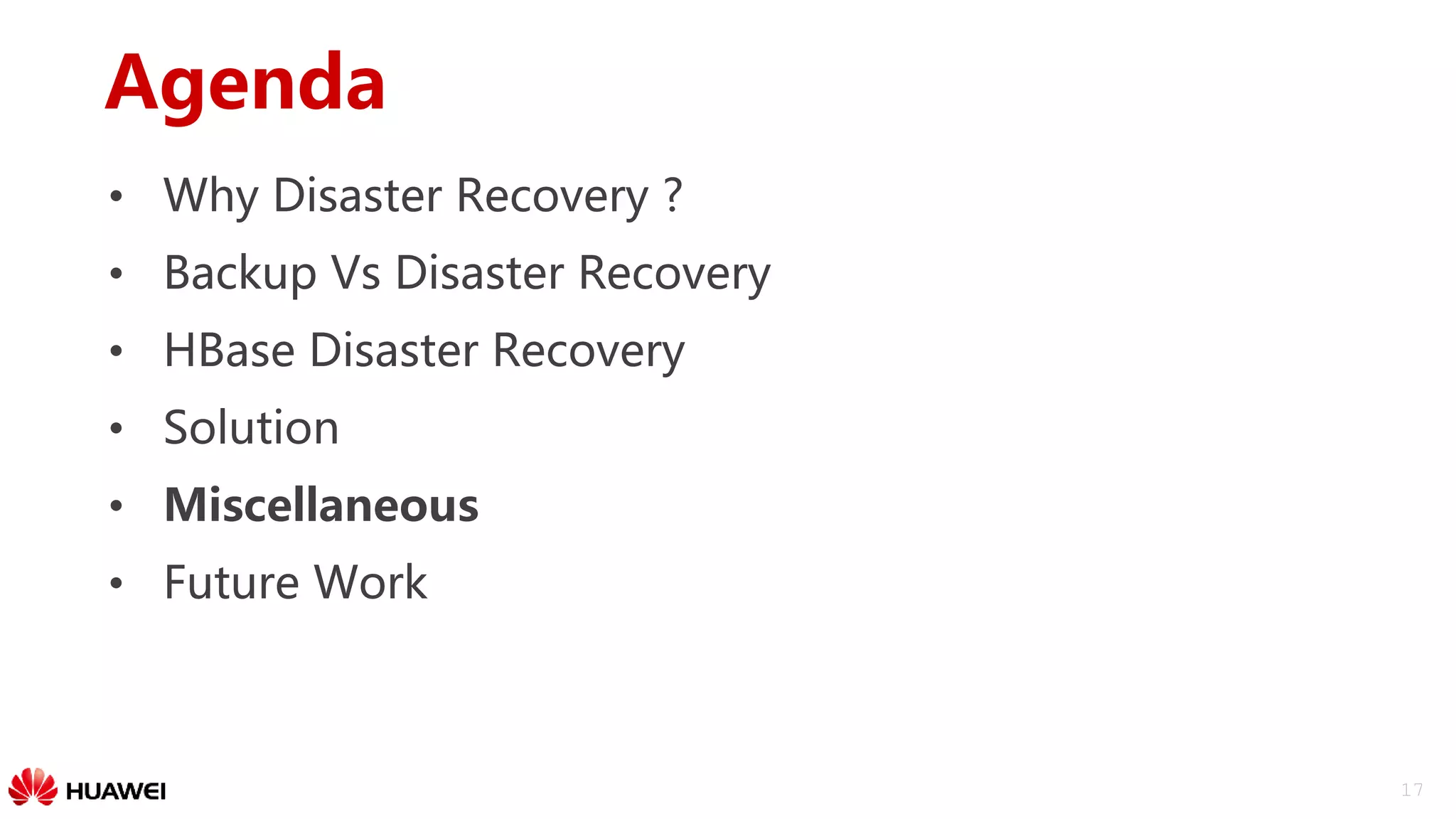 17
Agenda
• Why Disaster Recovery ?
• Backup Vs Disaster Recovery
• HBase Disaster Recovery
• Solution
• Miscellaneous
• Future Work
 