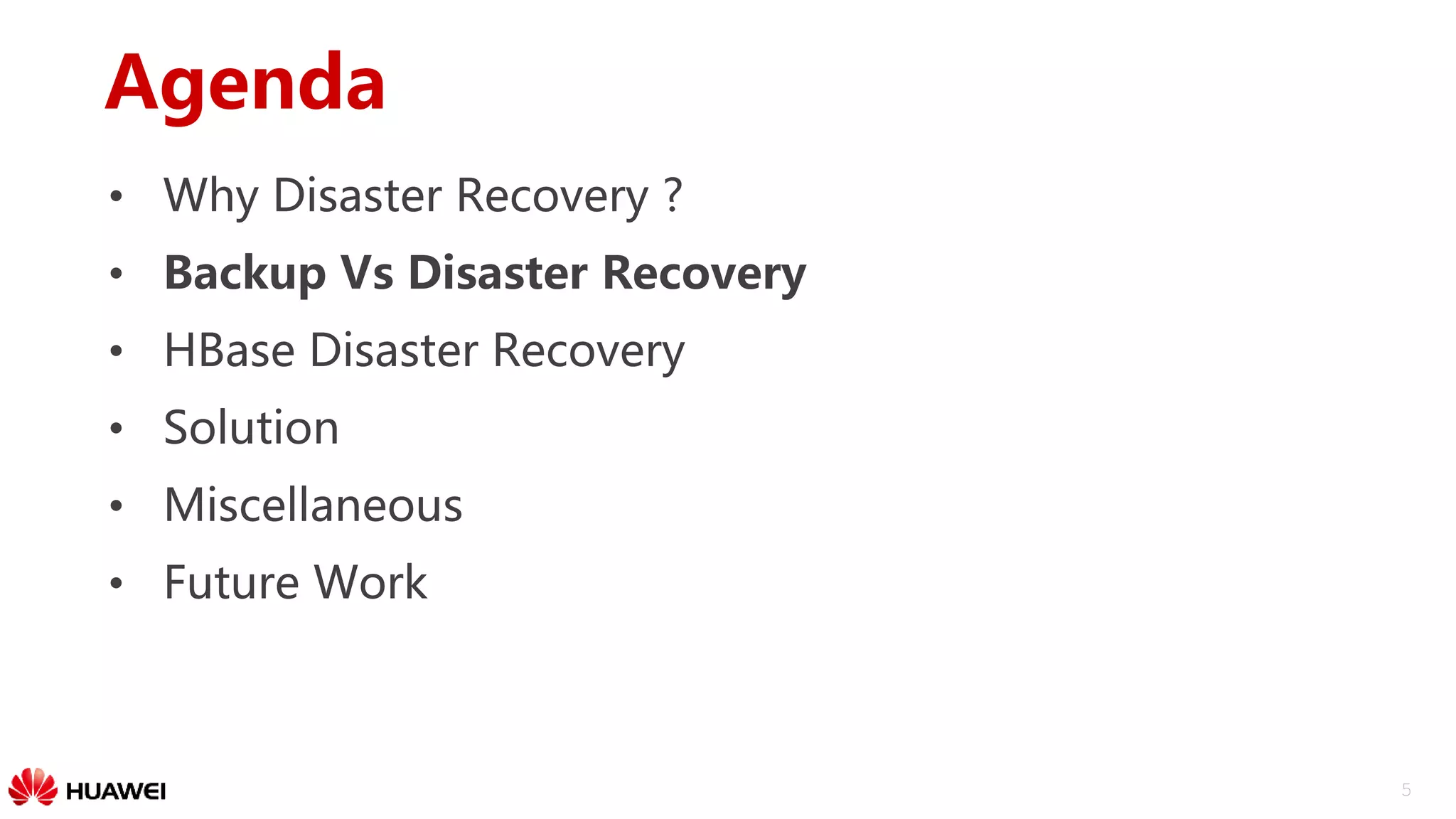 5
Agenda
• Why Disaster Recovery ?
• Backup Vs Disaster Recovery
• HBase Disaster Recovery
• Solution
• Miscellaneous
• Future Work
 
