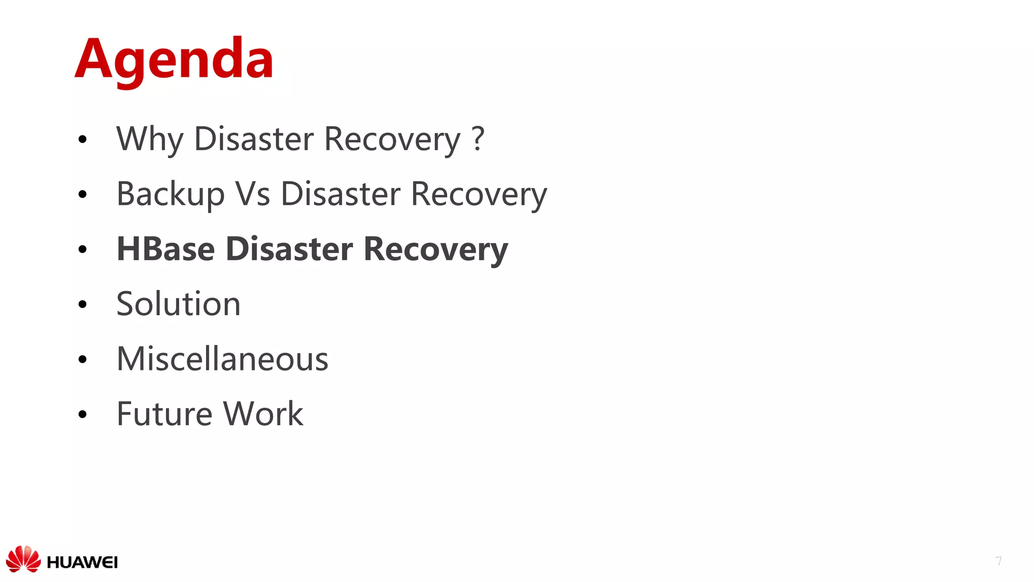 7
Agenda
• Why Disaster Recovery ?
• Backup Vs Disaster Recovery
• HBase Disaster Recovery
• Solution
• Miscellaneous
• Future Work
 