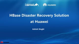 1
HBase Disaster Recovery Solution
at Huawei
Ashish Singhi
 