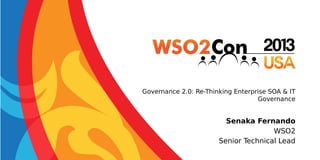 Governance 2.0: Re-Thinking Enterprise SOA & IT
Governance

Senaka Fernando
WSO2
Senior Technical Lead

 