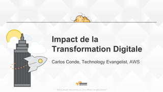 ©2015,  Amazon  Web  Services,  Inc.  or  its  aﬃliates.  All  rights  reserved
Impact de la
Transformation Digitale
Carlos Conde, Technology Evangelist, AWS
 
