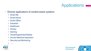 Applications
• Diverse applications of context-aware systems
• Smart Me
• Smart Home
• Smart Office
• Industrial
• Healthcare
• Fitness
• Gaming
• Virtual/Augmented Reality
• Human Machine Interaction
• Security and Monitoring
• ……
4
 