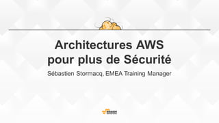 Architectures  AWS
pour plus  de  Sécurité
Sébastien  Stormacq,  EMEA  Training  Manager
 