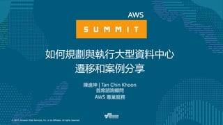 © 2017, Amazon Web Services, Inc. or its Affiliates. All rights reserved.
陳進坤 | Tan Chin Khoon
首席諮詢顧問
AWS 專業服務
如何規劃與執行大型資料中心
遷移和案例分享
 
