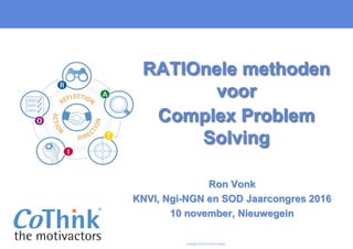 Copyright © 2015 CoThink Holding
Ron Vonk
KNVI, Ngi-NGN en SOD Jaarcongres 2016
10 november, Nieuwegein
RATIOnele methoden
voor
Complex Problem
Solving
 