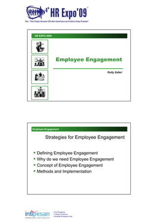 Event Management
Training & Conferences
Knowledge Development Center
Employee Engagement
Rully Safari
HR EXPO 2009
Employee Engagement
Strategies for Employee Engagement
Defining Employee Engagement
Why do we need Employee Engagement
Concept of Employee Engagement
Methods and Implementation
 