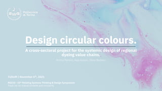 Design circular colours.
A cross-sectoral project for the systemic design of regional
dyeing value chains.
Amina Pereno, Asja Aulisio, Silvia Barbero
TUDelft | November 6th, 2021
RSD10 - 10th Relating Systems Thinking & Design Symposium
Track 16: on critical contexts and circularity
 