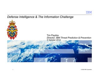 Defense Intelligence & The Information Challenge




                            Tim Paydos
                            Director, IBM Threat Prediction & Prevention
                            9 October 2012




   1                                                         © 2009 IBM Corporation
 