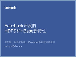 Facebook开发的
HDFS和HBase新特性

董思颖，软件工程师， Facebook数据基础设施组
siying.d@fb.com
 