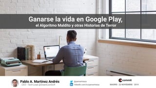 MADRID · 22 NOVIEMBRE · 2019
Pablo A. Martínez Andrés
CEO - Tech Lead @GreenLionSoft
@pamartineza
linkedin.com/in/pamartineza
Ganarse la vida en Google Play,
el Algoritmo Maldito y otras Historias de Terror
commit
 