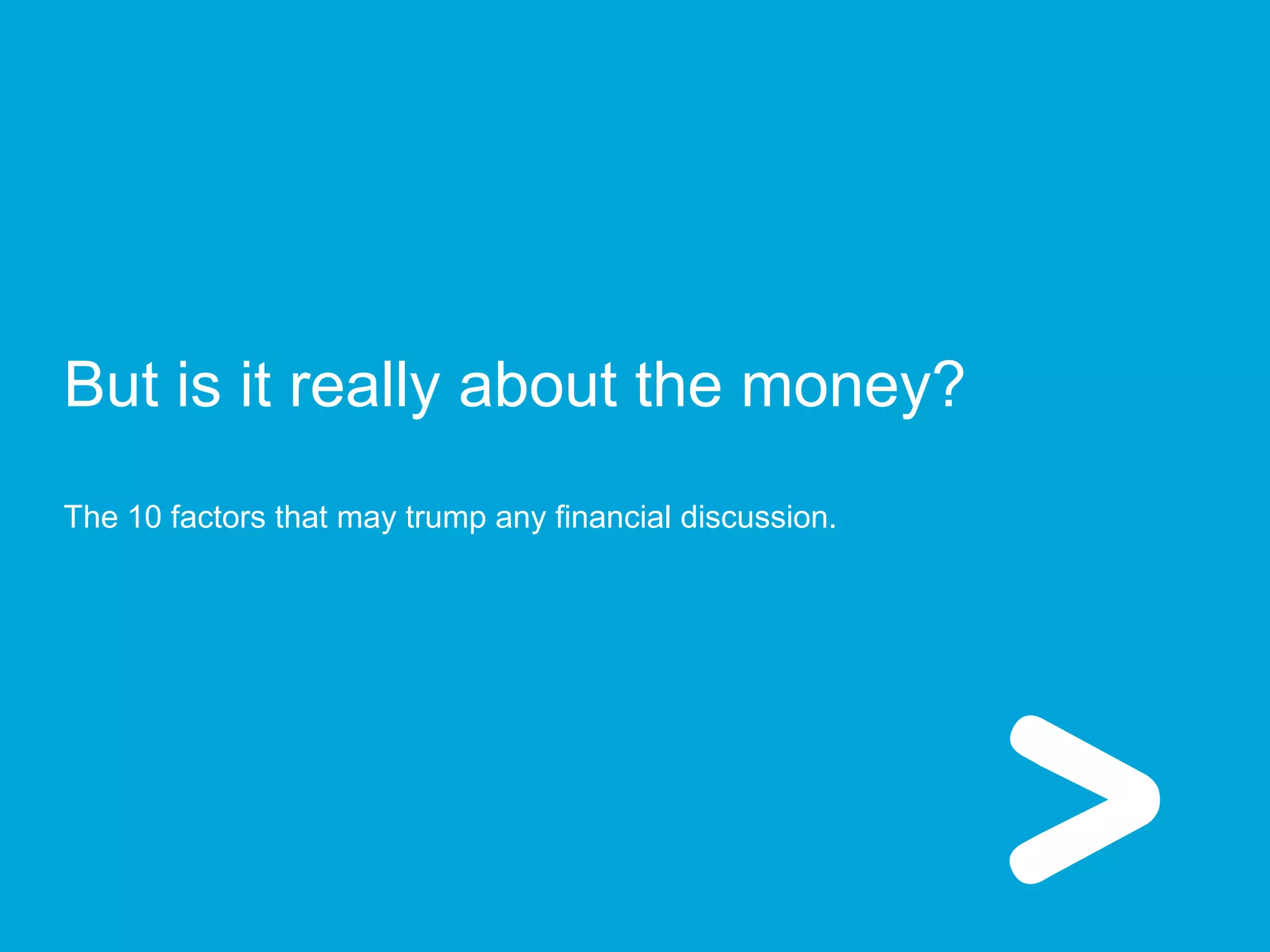 Schneider Electric 16
But is it really about the money?
The 10 factors that may trump any financial discussion.
 