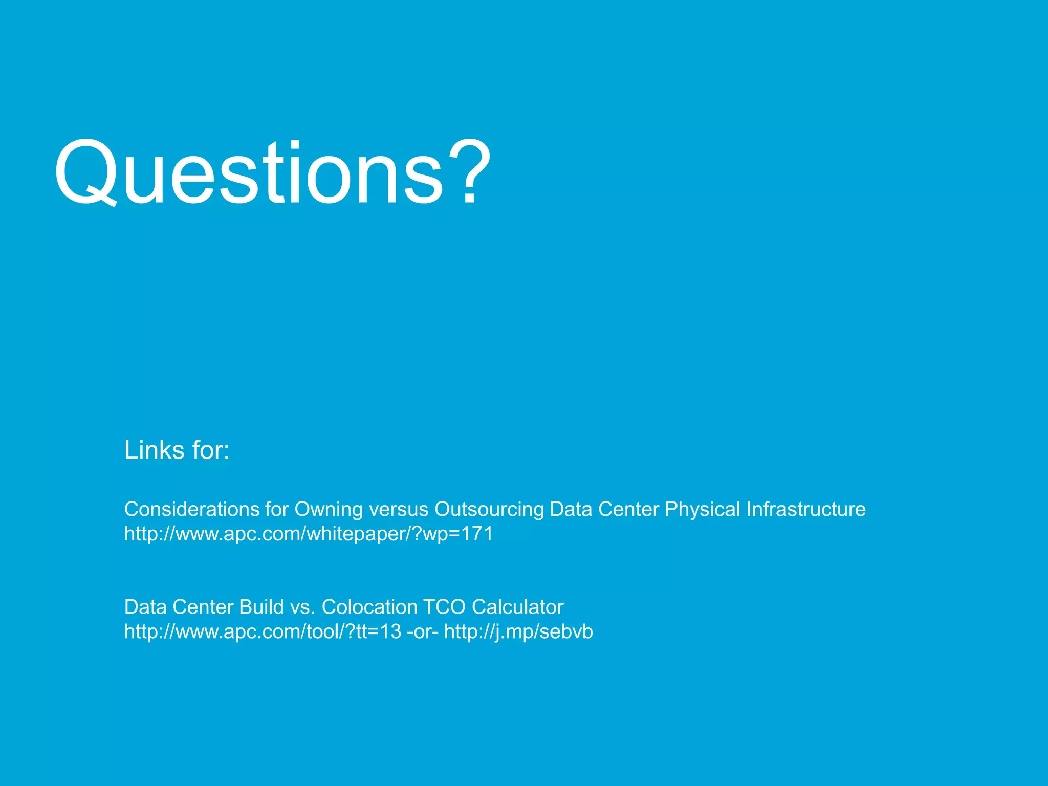Schneider Electric 23
Questions?
Links for:
Considerations for Owning versus Outsourcing Data Center Physical Infrastructure
http://www.apc.com/whitepaper/?wp=171
Data Center Build vs. Colocation TCO Calculator
http://www.apc.com/tool/?tt=13 -or- http://j.mp/sebvb
 