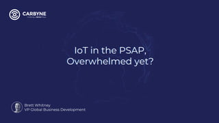 IoT in the PSAP,
Overwhelmed yet?
Brett Whitney
VP Global Business Development
IoT in the PSAP,
Overwhelmed yet?
 