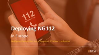 Deploying NG112
In Europe
Wolfgang Kampichler, Luca Bergonzi, Cristina Lumbreras
 