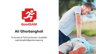 Ali Ghorbangholi
Co-founder & Technical Director, GoodSAM
a.ghorbangholi@goodsamapp.org
 