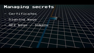 Managing secrets
- Certificates
- Signing keys
- API keys / tokens
 