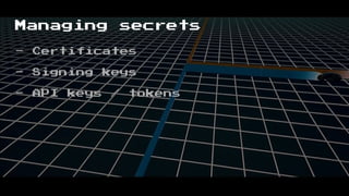 Managing secrets
- Certificates
- Signing keys
- API keys / tokens
 