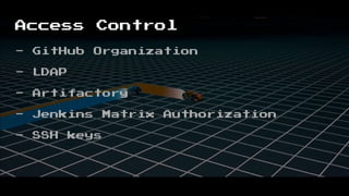 Access Control
- GitHub Organization
- LDAP
- Artifactory
- Jenkins Matrix Authorization
- SSH keys
 