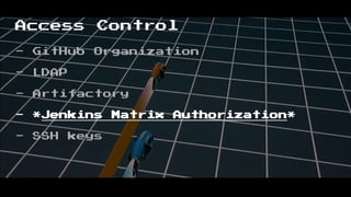 Access Control
- GitHub Organization
- LDAP
- Artifactory
- *Jenkins Matrix Authorization*
- SSH keys
 