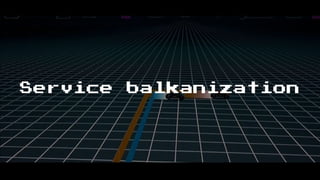 Service balkanization
 