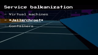 Service balkanization
- Virtual machines
- *Jails/chroot*
- Containers
 