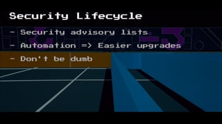 Security Lifecycle
- Security advisory lists
- Automation => Easier upgrades
- Don't be dumb
 