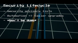 Security Lifecycle
- Security advisory lists
- Automation => Easier upgrades
- *Don't be dumb*
 