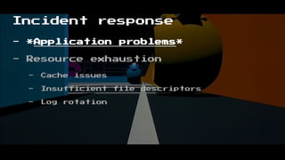 Incident response
- *Application problems*
- Resource exhaustion
- Cache issues
- Insufficient file descriptors
- Log rotation
 