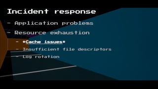 Incident response
- Application problems
- Resource exhaustion
- *Cache issues*
- Insufficient file descriptors
- Log rotation
 