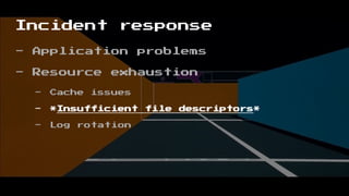 Incident response
- Application problems
- Resource exhaustion
- Cache issues
- *Insufficient file descriptors*
- Log rotation
 