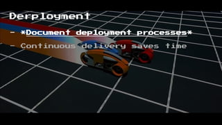 Derployment
- *Document deployment processes*
- Continuous delivery saves time
 