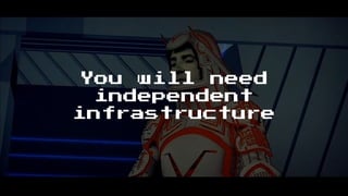 You will need
independent
infrastructure
 