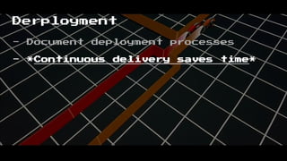 Derployment
- Document deployment processes
- *Continuous delivery saves time*
 