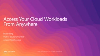 © 2019, Amazon Web Services, Inc. or its affiliates. All rights reserved.S U M M I T
Access Your Cloud Workloads
From Anywhere
Bruce Wang
Partner Solutions Architect
Amazon Web Services
 