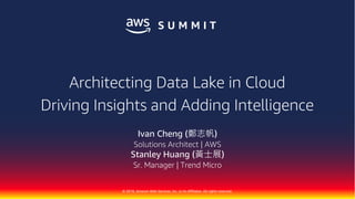 © 2018, Amazon Web Services, Inc. or its Affiliates. All rights reserved.
Architecting Data Lake in Cloud
Driving Insights and Adding Intelligence
Ivan Cheng (鄭志帆)
Solutions Architect | AWS
Stanley Huang (黃士展)
Sr. Manager | Trend Micro
 