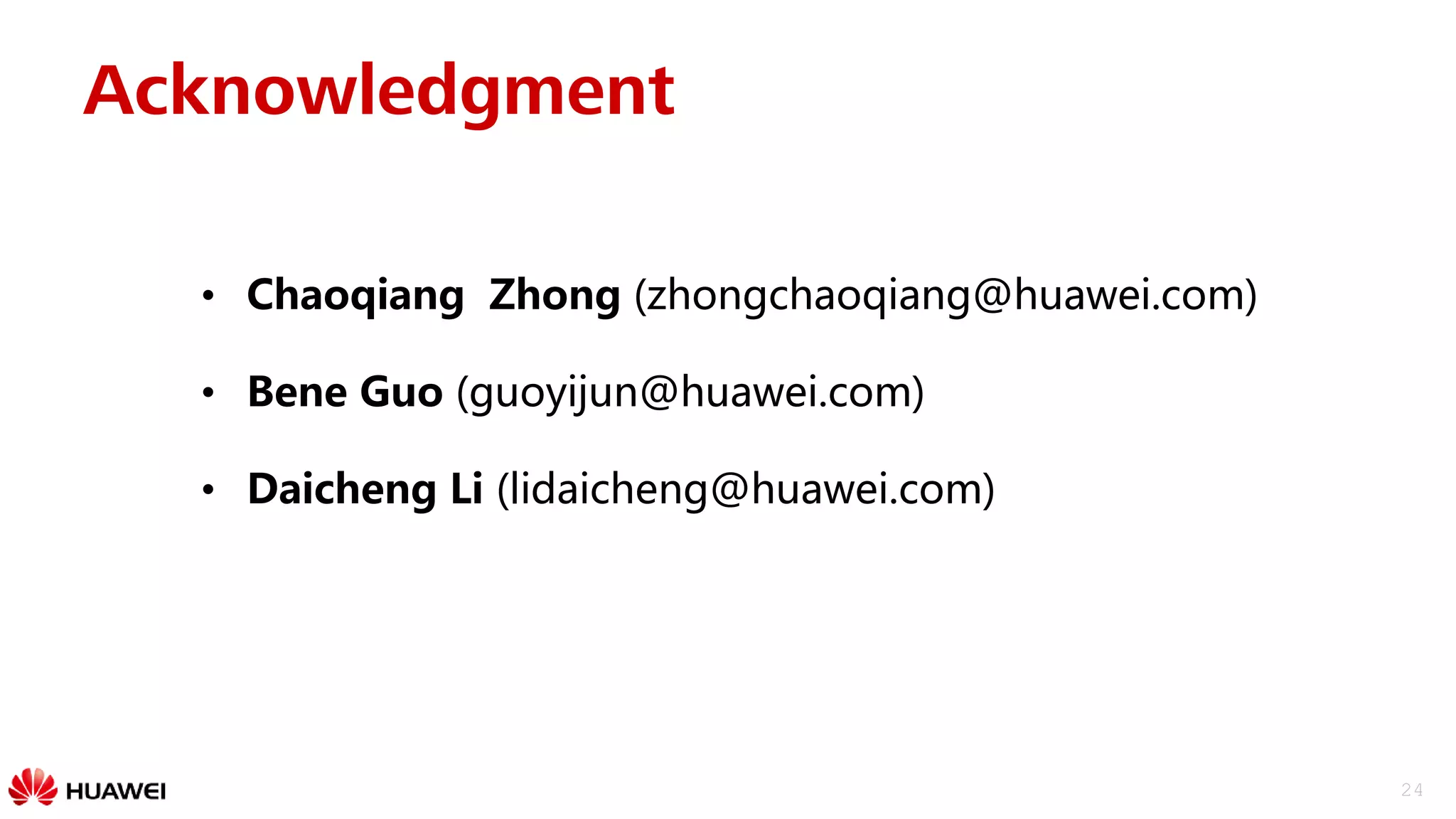 24
Acknowledgment
• Chaoqiang Zhong (zhongchaoqiang@huawei.com)
• Bene Guo (guoyijun@huawei.com)
• Daicheng Li (lidaicheng@huawei.com)
 