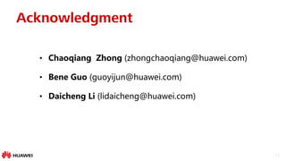 24
Acknowledgment
• Chaoqiang Zhong (zhongchaoqiang@huawei.com)
• Bene Guo (guoyijun@huawei.com)
• Daicheng Li (lidaicheng@huawei.com)
 