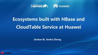 1
Ecosystems built with HBase and
CloudTable Service at Huawei
Jieshan Bi, Yanhui Zhong
 