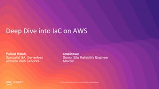 © 2019, Amazon Web Services, Inc. or its affiliates. All rights reserved.SUMMIT
Deep Dive into IaC on AWS
Pahud Hsieh
Specialist SA, Serverless
Amazon Web Services
smalltown
Senior Site Reliability Engineer
Maicoin
 