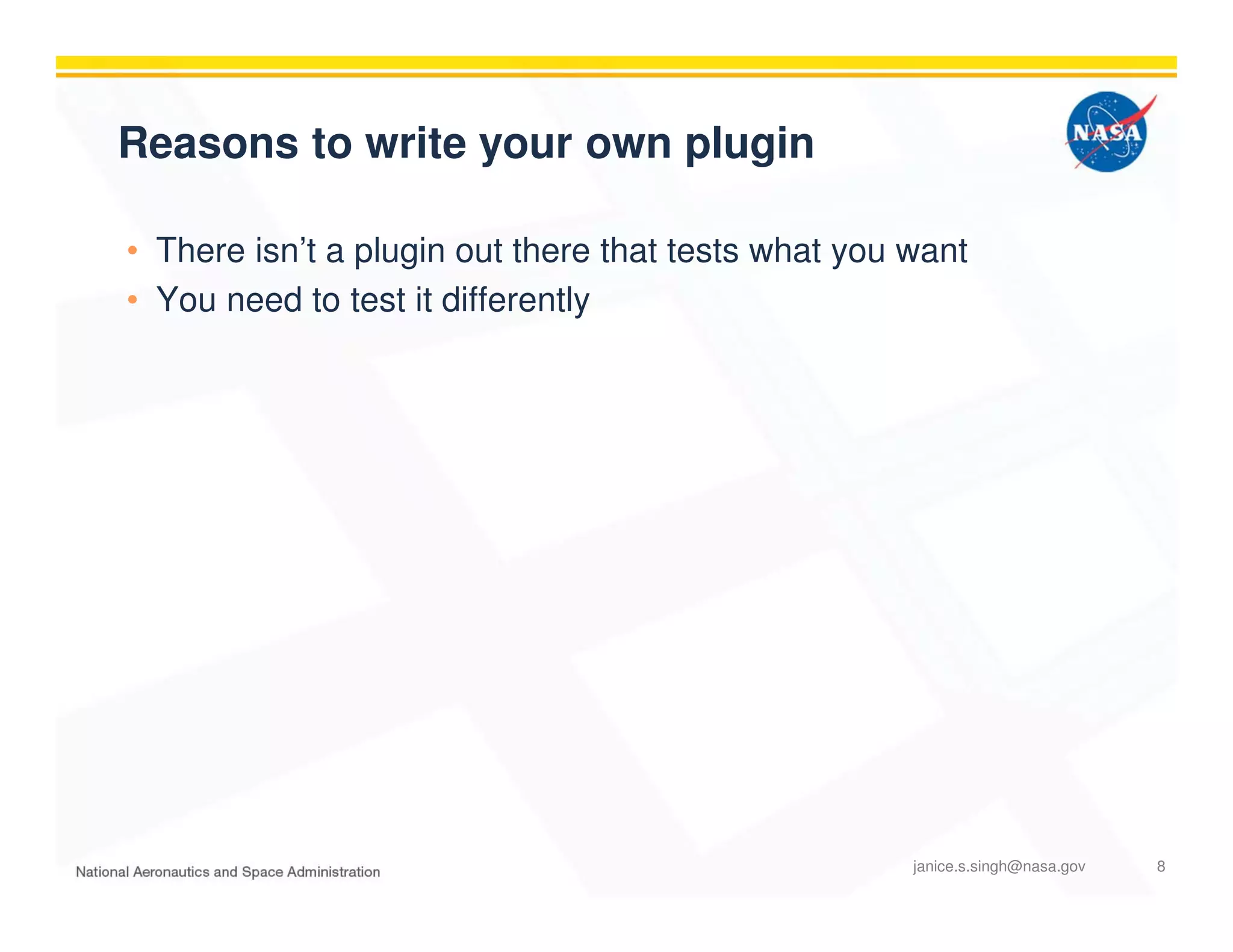 Reasons to write your own plugin
• There isn’t a plugin out there that tests what you want
• You need to test it differently
janice.s.singh@nasa.gov 8
 
