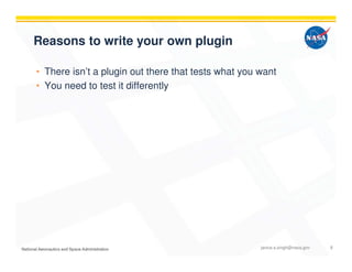 Reasons to write your own plugin
• There isn’t a plugin out there that tests what you want
• You need to test it differently
janice.s.singh@nasa.gov 8
 