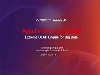 Apache Kylin on HBase
Shaofeng Shi | 史少锋
Apache Kylin Committer & PMC
August 17,2018
Extreme OLAP Engine for Big Data
 