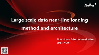 Large scale data near-line loading
method and architecture
FiberHome Telecommunication
2017-7-19
 