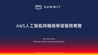 © 2018, Amazon Web Services, Inc. or its affiliates. All rights reserved.
Jhen-Wei Huang
Solutions Architect, Amazon Web Services
AWS人工智能與機器學習服務概覽
 
