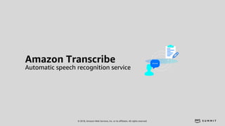 © 2018, Amazon Web Services, Inc. or its affiliates. All rights reserved.
Amazon Transcribe
Automatic speech recognition s...