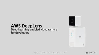 © 2018, Amazon Web Services, Inc. or its affiliates. All rights reserved.
AWS DeepLens
Deep Learning enabled video camera
...