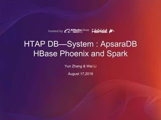 hosted by
HTAP DB—System : ApsaraDB
HBase Phoenix and Spark
Yun Zhang & Wei Li
August 17,2018
 