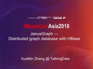 hosted by
HBaseConAsia2018
JanusGraph —
Distributed graph database with HBase
XueMin Zhang @ TalkingData
 
