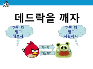 데드락을 깨자
한번 더           한번 더
 믿고             믿고
해보자.           지원하자.


       회사가…

       개발자가…
 